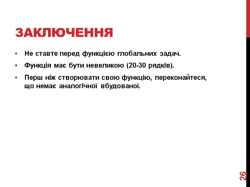 Заключення Не ставте перед функцією глобальних задач. Функція має бути невеликою (20-30 рядків). Перш